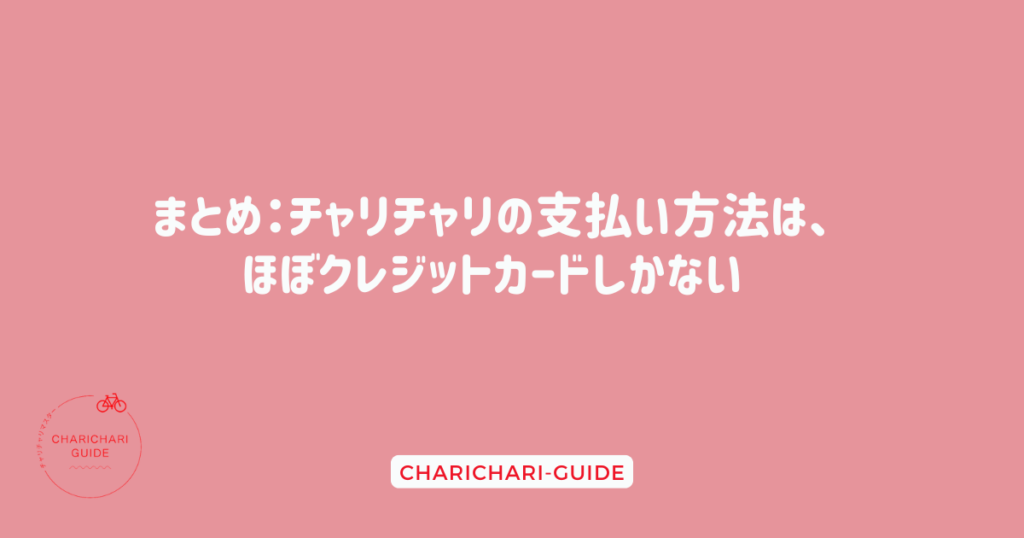 まとめ：チャリチャリの支払い方法は、ほぼクレジットカードしかない