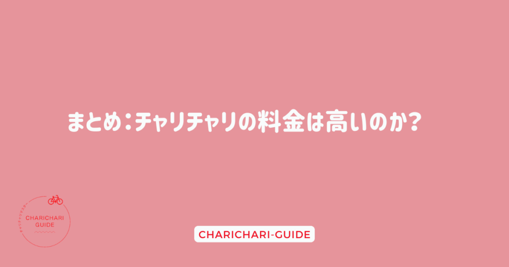 まとめ：チャリチャリの料金は高いのか？