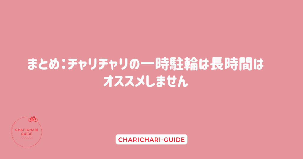 まとめ：チャリチャリの一時駐輪は長時間はオススメしません