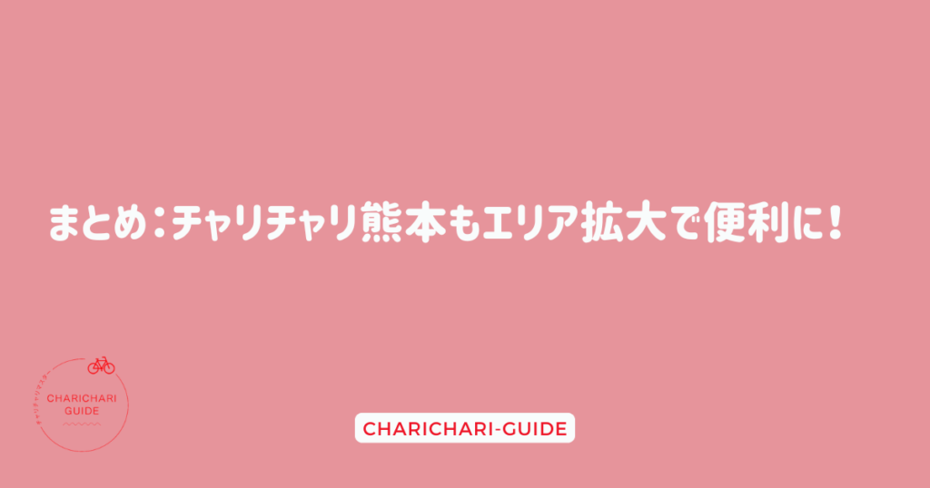 まとめ：チャリチャリ熊本もエリア拡大で便利に！