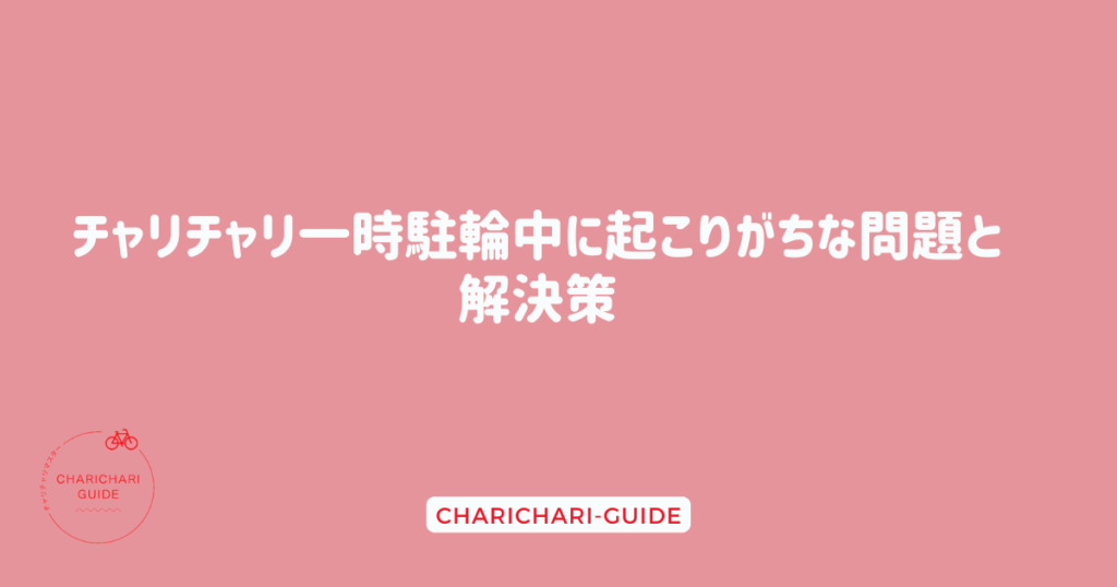 チャリチャリ一時駐輪中に起こりがちな問題と解決策