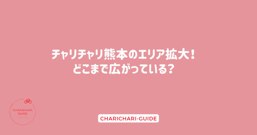 チャリチャリ熊本のエリア拡大！どこまで広がっている？